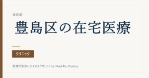 【2026年版】豊島区の在宅医療クリニック10選｜駅ブロック別・訪問診療と看取りの選び方