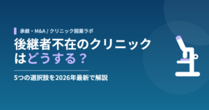 後継者不在のクリニックはどうする？5つの選択肢を2026年最新で解説