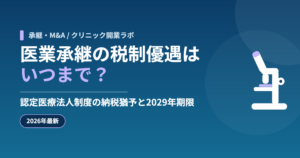医業承継の税制優遇はいつまで？認定医療法人制度の納税猶予と2029年期限【2026年最新】