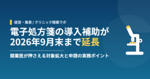 電子処方箋の導入補助が2026年9月末まで延長｜開業医が押さえる対象拡大と申請の実務ポイント