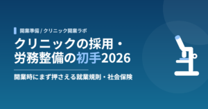クリニックの採用・労務整備の初手2026｜開業時にまず押さえる就業規則・社会保険