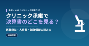 クリニック承継で決算書のどこを見る？医業収益・人件費・減価償却の読み方【2026年版】