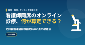 看護師同席のオンライン診療、何が算定できる？ 訪問看護遠隔診療補助料265点の確認点