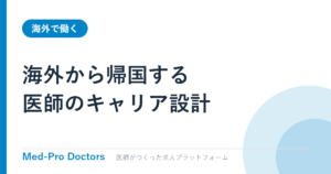 海外から帰国する医師のキャリア設計｜復帰の準備と手続き
