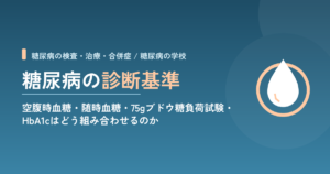 糖尿病の診断基準｜空腹時血糖・随時血糖・75gブドウ糖負荷試験・HbA1cはどう組み合わせるのか