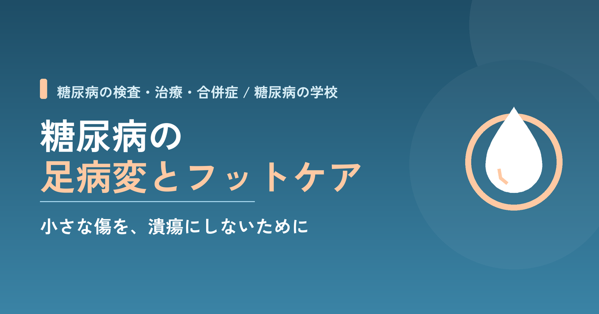 糖尿病の足病変とフットケア｜小さな傷が潰瘍・壊疽に進む仕組みと、毎日の足の守り方