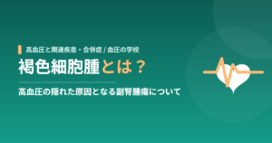 褐色細胞腫とは？高血圧の隠れた原因となる副腎腫瘍について