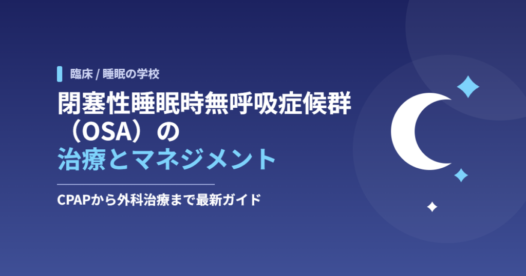 閉塞性睡眠時無呼吸症候群（OSA）の治療とマネジメント｜CPAPから外科治療まで最新ガイド